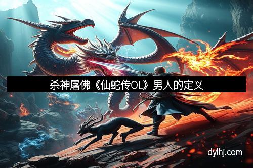 杀神屠佛《仙蛇传OL》男人的定义